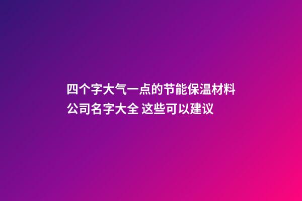 四个字大气一点的节能保温材料公司名字大全 这些可以建议-第1张-公司起名-玄机派